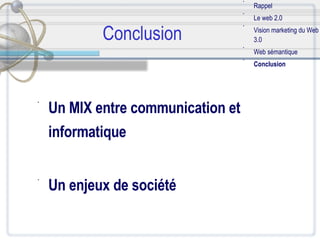 Conclusion Un MIX entre communication et informatique Un enjeux de société Rappel Le web 2.0 Vision marketing du Web 3.0 Web sémantique Conclusion 