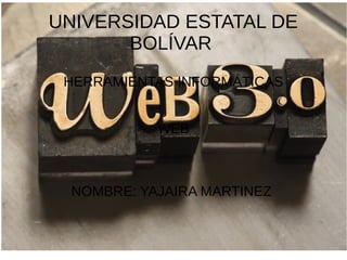 UNIVERSIDAD ESTATAL DE
BOLÍVAR
HERRAMIENTAS INFORMÁTICAS
WEB
NOMBRE: YAJAIRA MARTINEZ
 