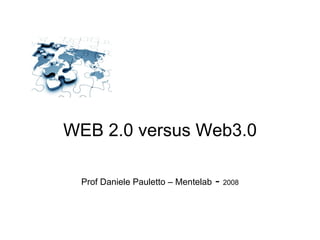 WEB 2.0 versus Web3.0 Prof Daniele Pauletto – Mentelab  -  2008 
