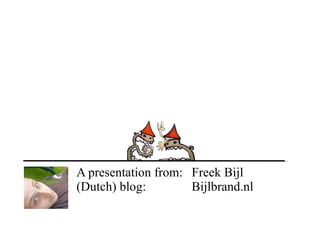 A presentation from:  Freek Bijl (Dutch) blog:  Bijlbrand.nl 