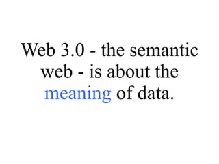 Web 3.0 - the semantic web - is about the  meaning  of data. 