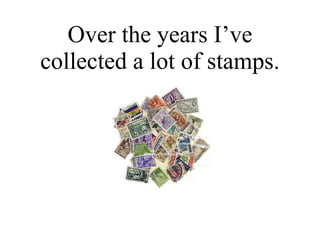 Over the years I’ve collected a lot of stamps. 