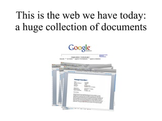 This is the web we have today: a huge collection of documents 