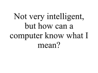 Not very intelligent, but how can a computer know what I mean? 
