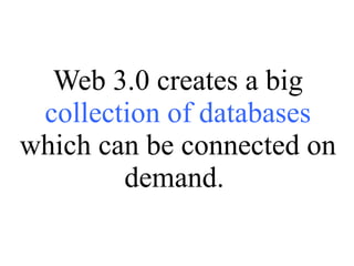 Web 3.0 creates a big  collection of databases  which can be connected on demand.  