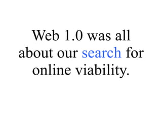 Web 1.0 was all about our  search  for online viability. 