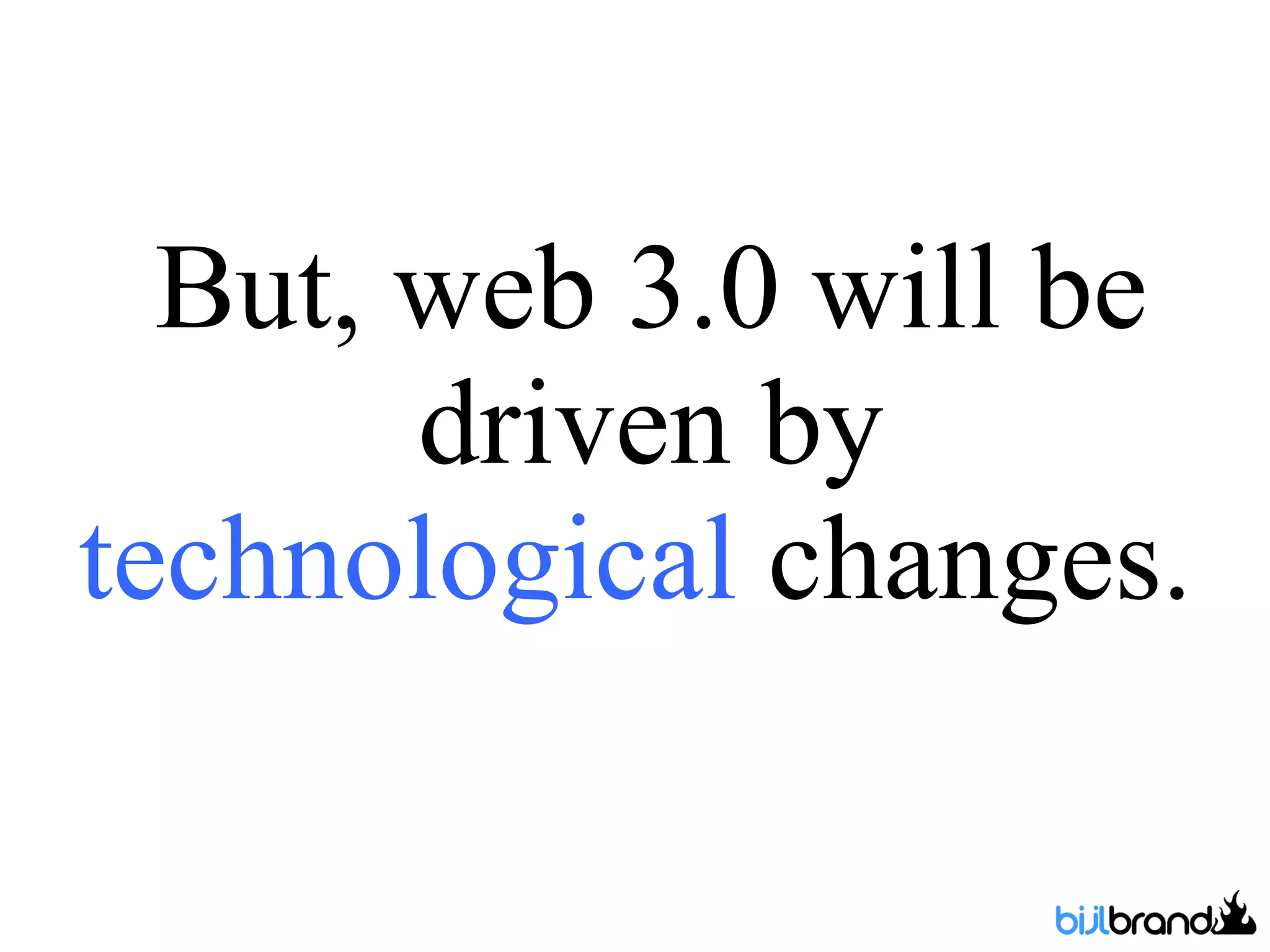 But, web 3.0 will be driven by  technological  changes.  