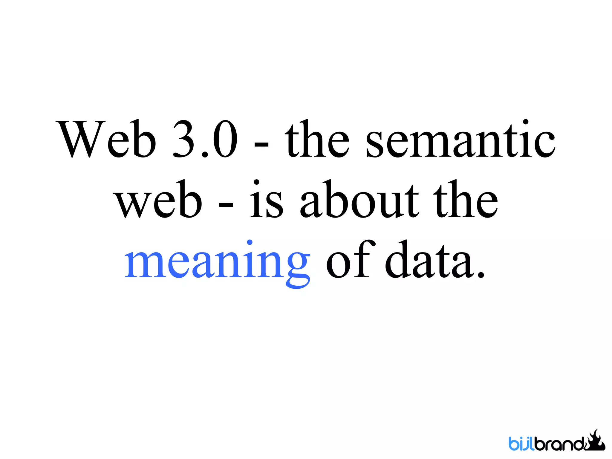 Web 3.0 - the semantic web - is about the  meaning  of data. 