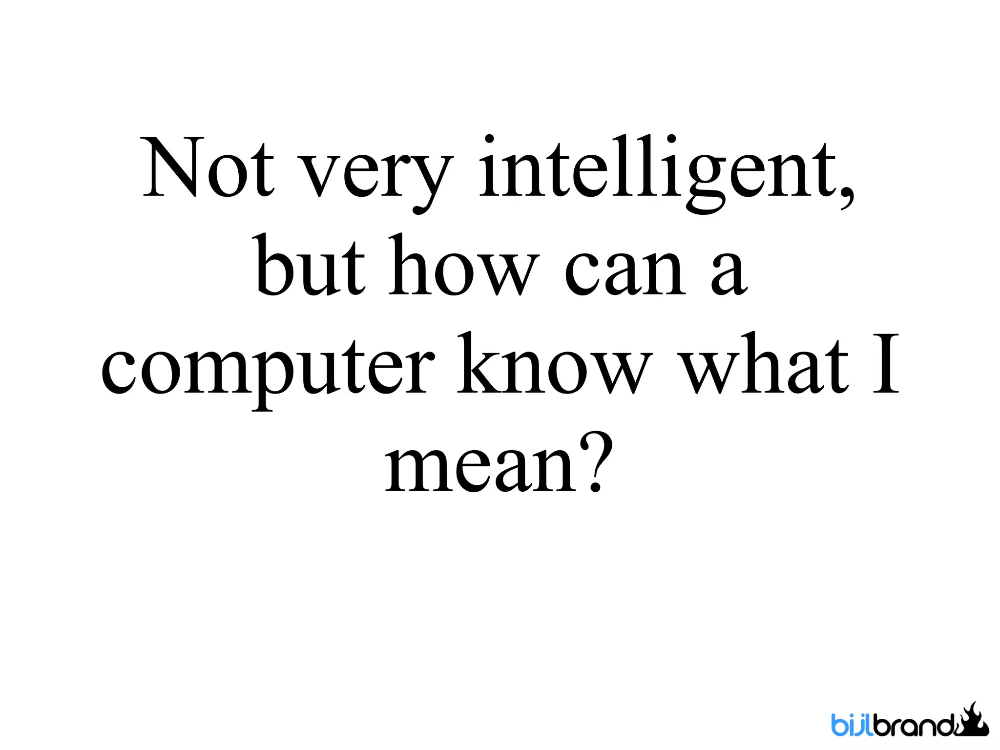 Not very intelligent, but how can a computer know what I mean? 