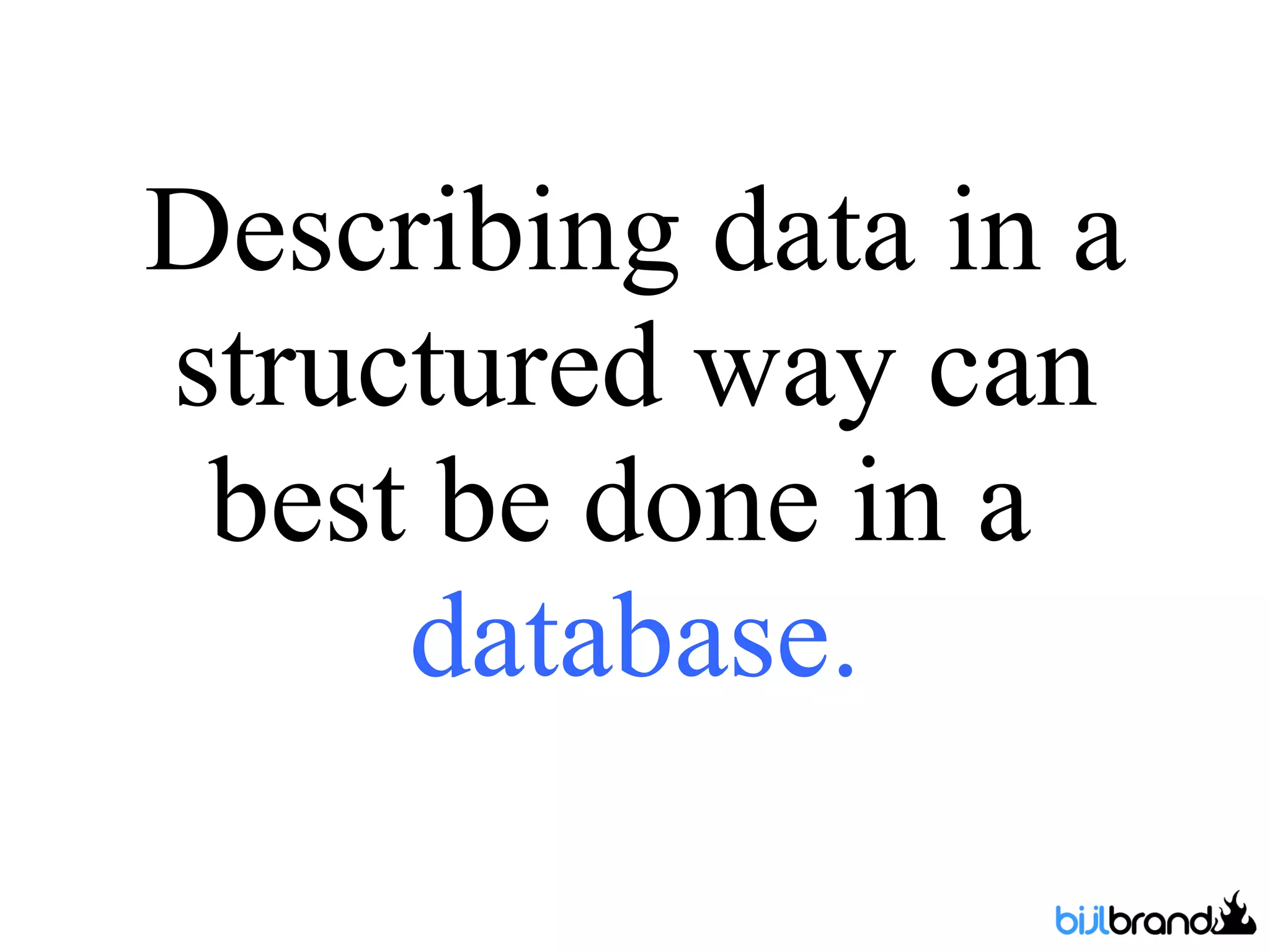 Describing data in a structured way can best be done in a  database. 