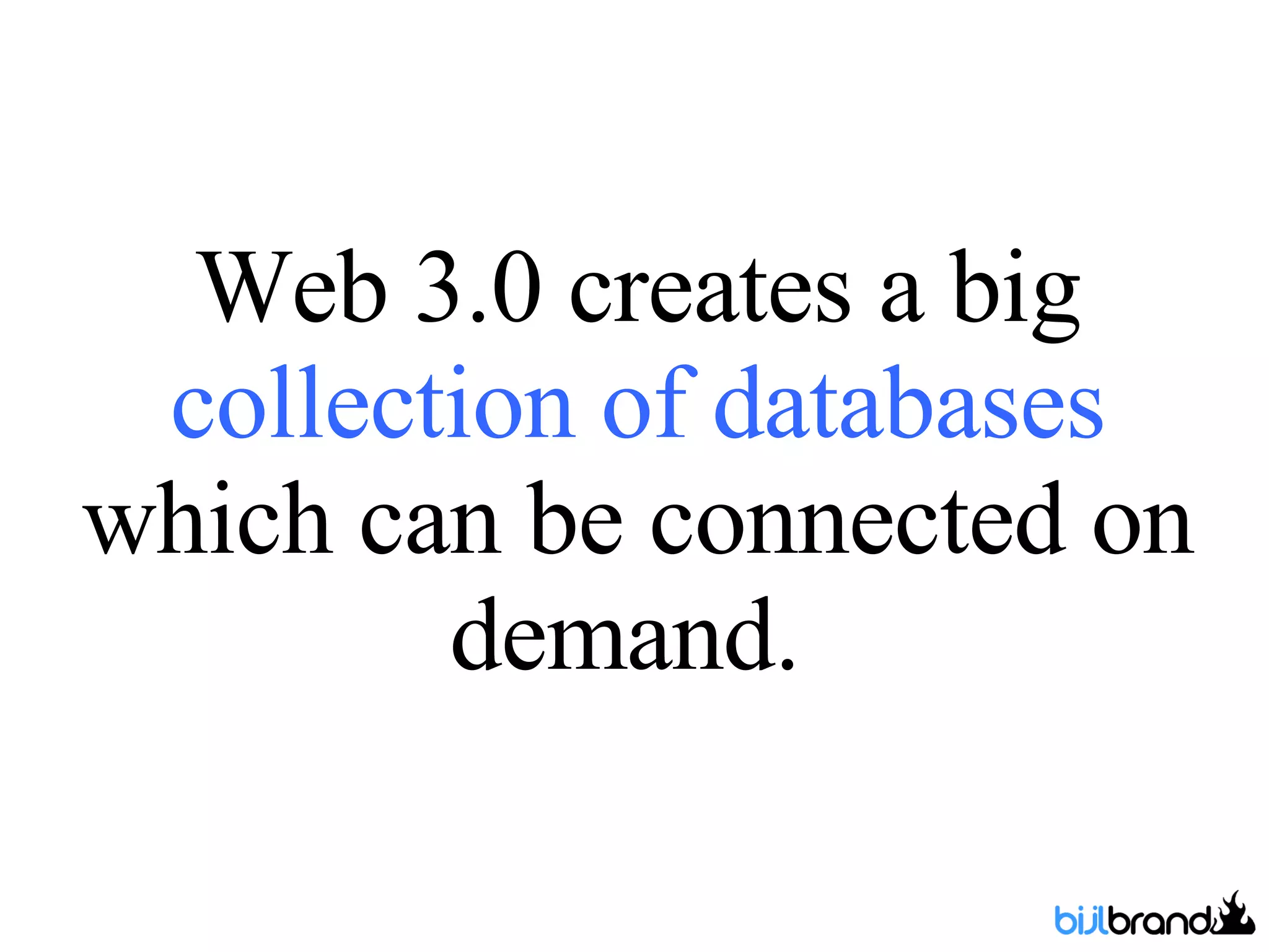 Web 3.0 creates a big  collection of databases  which can be connected on demand.  