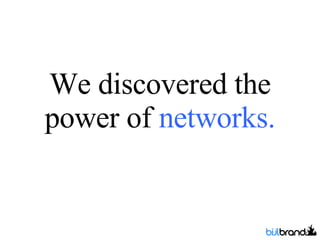 We discovered the power of  networks. 