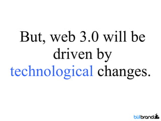 But, web 3.0 will be driven by  technological  changes.  