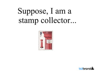 Suppose, I am a  stamp collector... 