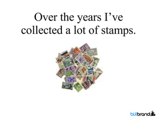 Over the years I’ve collected a lot of stamps. 