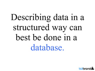 Describing data in a structured way can best be done in a  database. 