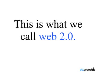 This is what we call  web 2.0. 