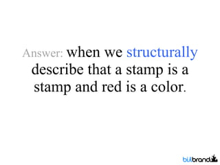 Answer:  when we  structurally  describe that a stamp is a stamp and red is a color . 