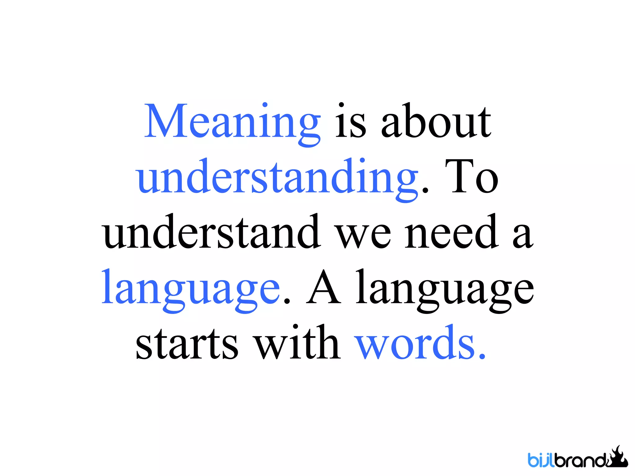 Meaning  is about  understanding . To understand we need a  language . A language starts with  words.   