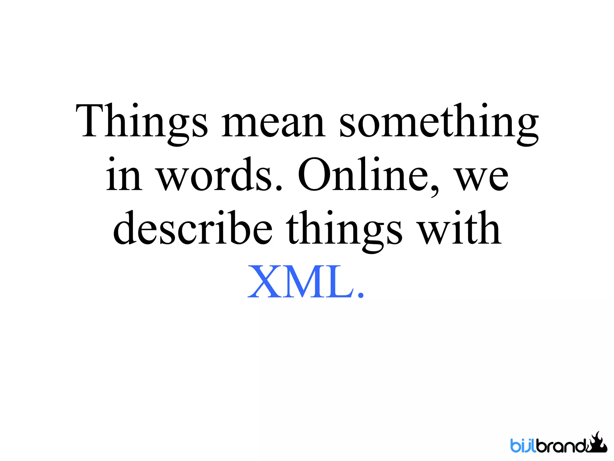Things mean something in words. Online, we describe things with  XML. 