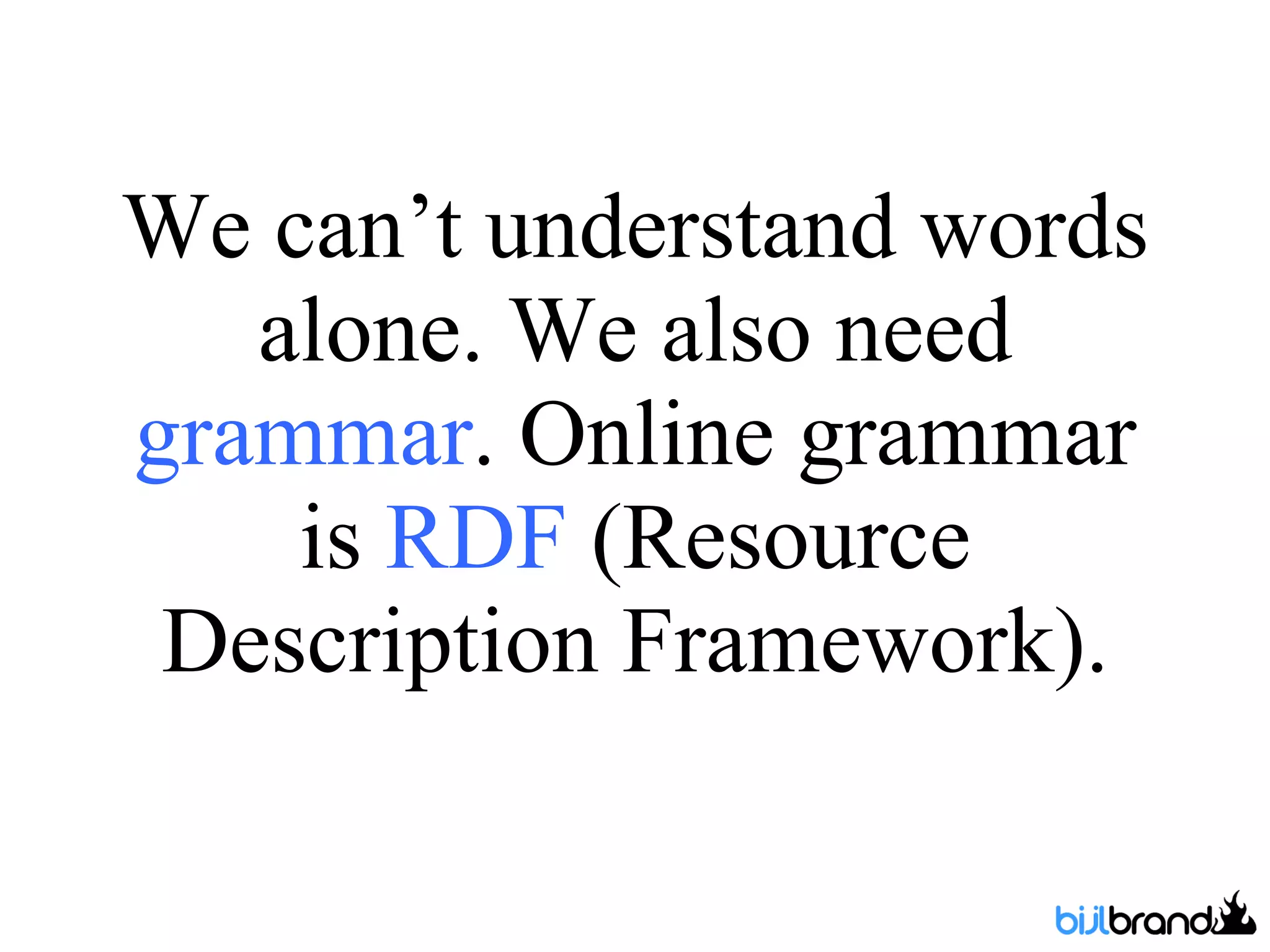 We can’t understand words alone. We also need  grammar . Online grammar is  RDF  (Resource Description Framework). 