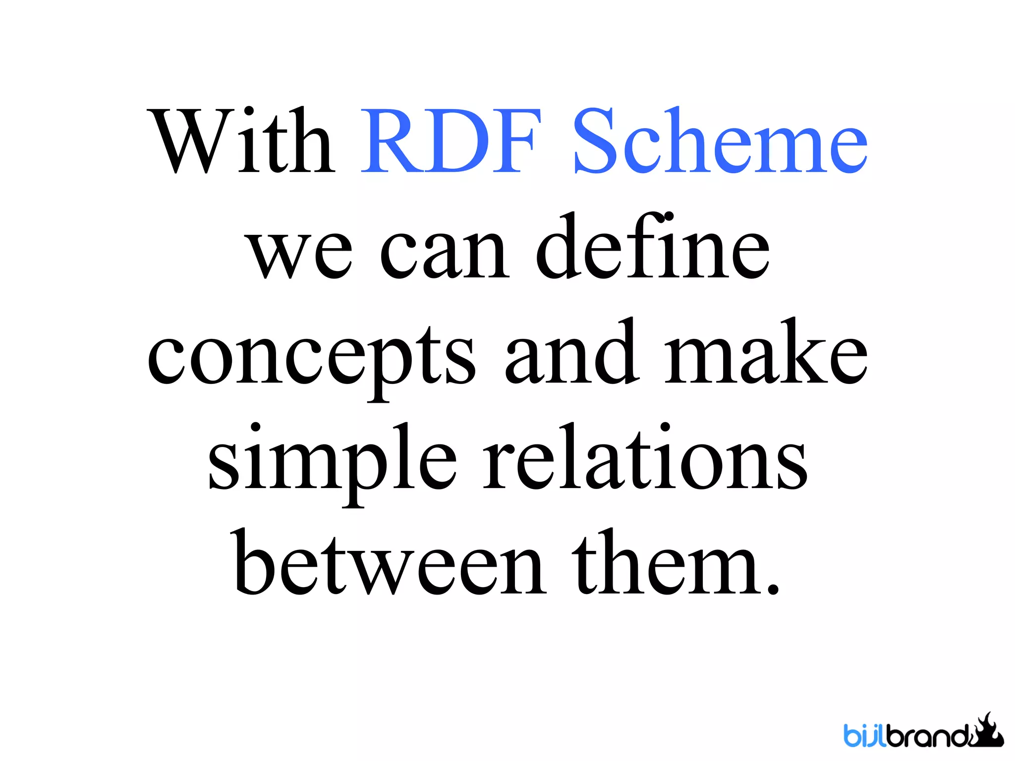 With  RDF   Scheme  we can define concepts and make simple relations between them. 