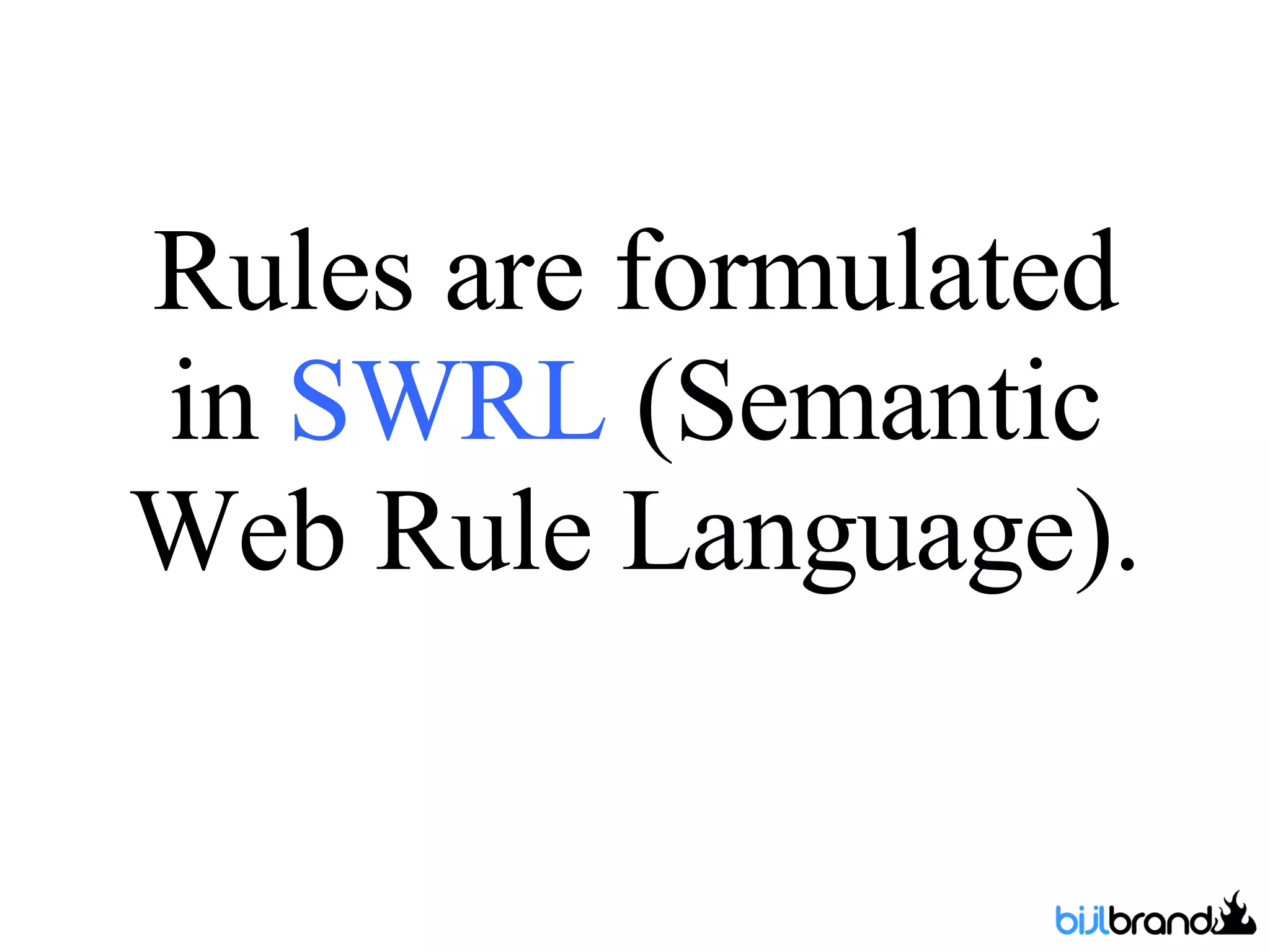 Rules are formulated in  SWRL  (Semantic Web Rule Language). 