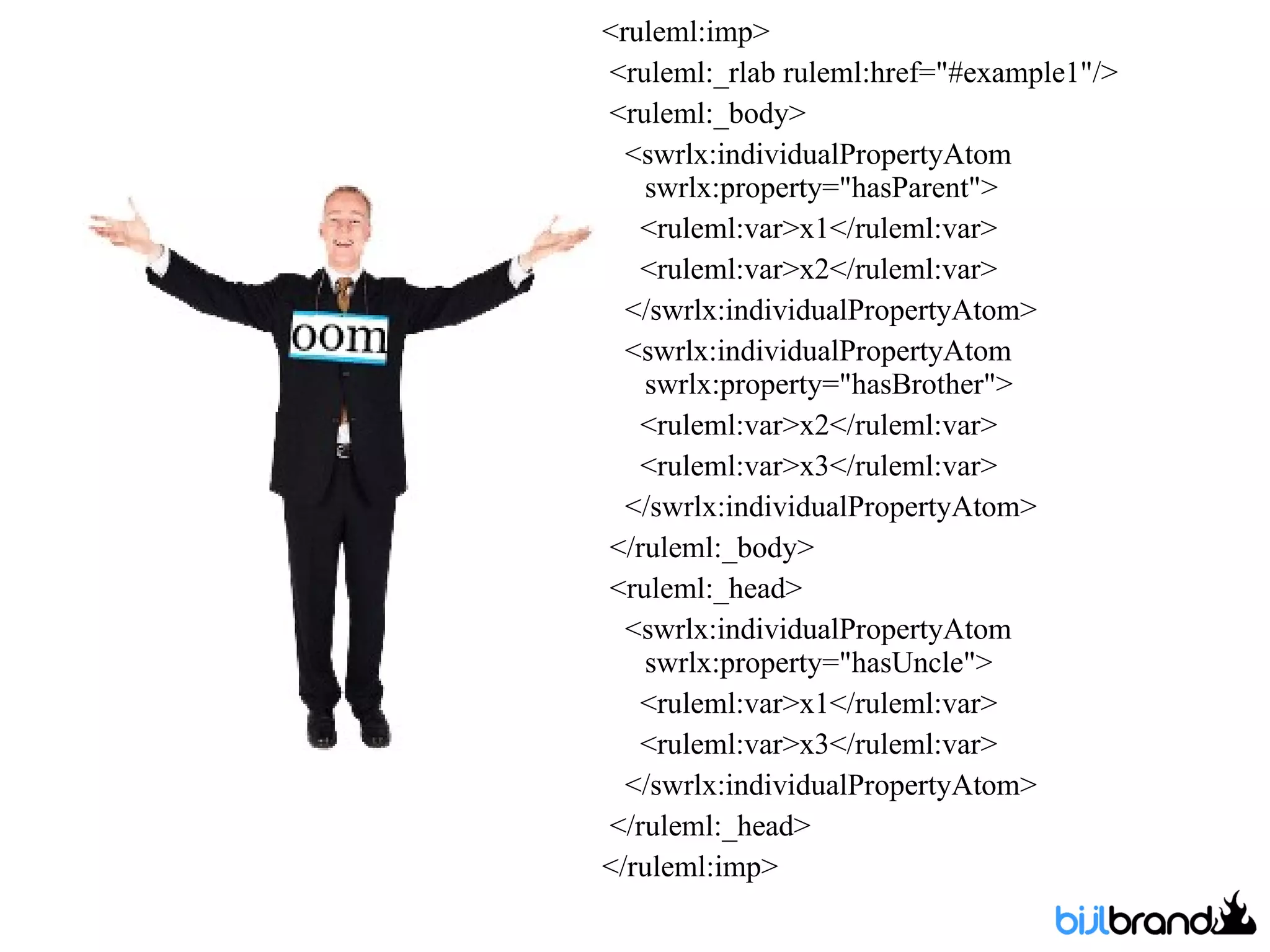 <ruleml:imp>  <ruleml:_rlab ruleml:href=&quot;#example1&quot;/> <ruleml:_body>  <swrlx:individualPropertyAtom  swrlx:property=&quot;hasParent&quot;>  <ruleml:var>x1</ruleml:var> <ruleml:var>x2</ruleml:var> </swrlx:individualPropertyAtom>  <swrlx:individualPropertyAtom  swrlx:property=&quot;hasBrother&quot;>  <ruleml:var>x2</ruleml:var> <ruleml:var>x3</ruleml:var> </swrlx:individualPropertyAtom>  </ruleml:_body>  <ruleml:_head>  <swrlx:individualPropertyAtom  swrlx:property=&quot;hasUncle&quot;>  <ruleml:var>x1</ruleml:var> <ruleml:var>x3</ruleml:var> </swrlx:individualPropertyAtom>  </ruleml:_head>  </ruleml:imp>  