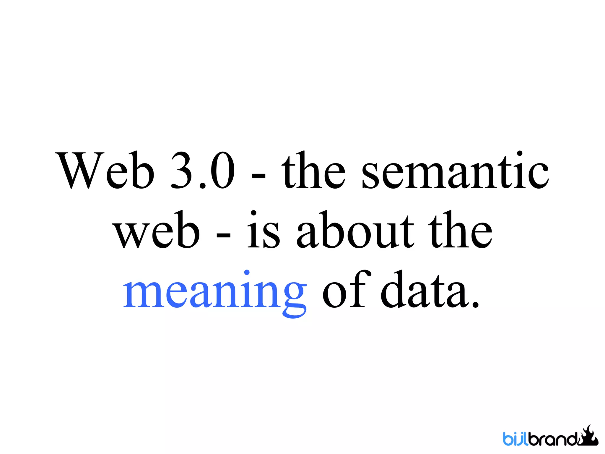 Web 3.0 - the semantic web - is about the  meaning  of data. 