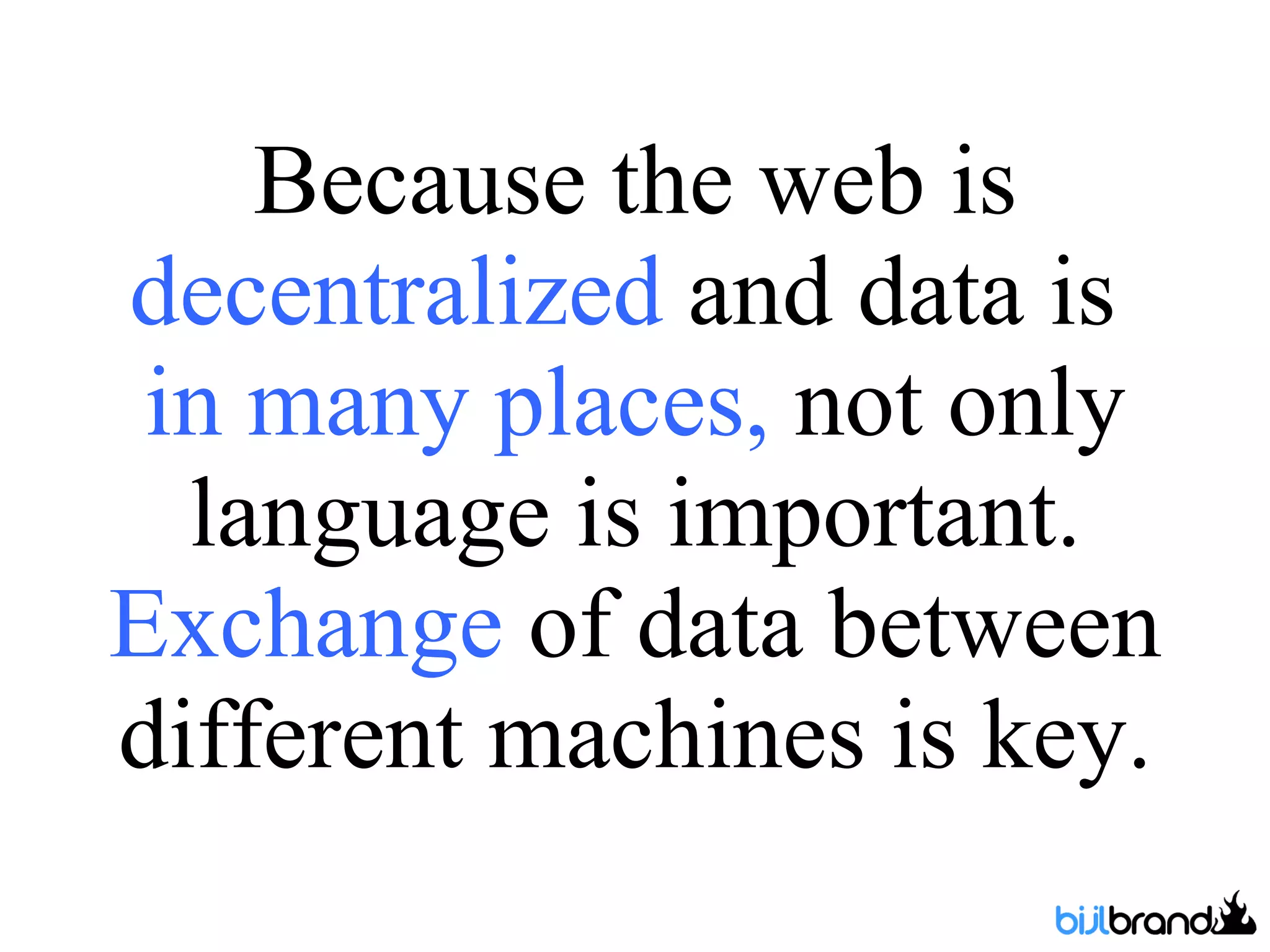 Because the web is  decentralized  and data is  in many places,  not only language is important.  Exchange  of data between different machines is key. 