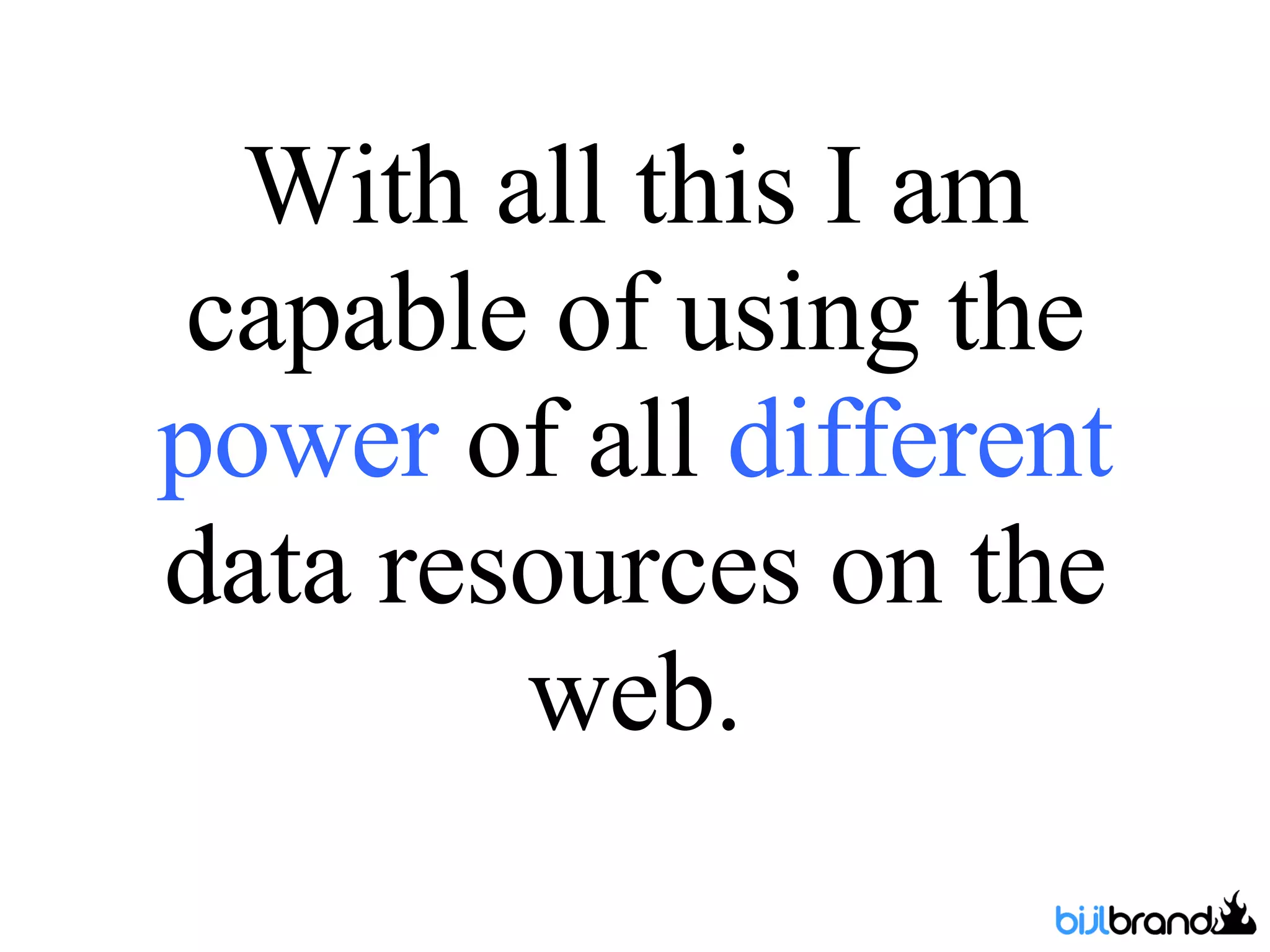With all this I am capable of using the  power  of all  different  data resources on the web. 