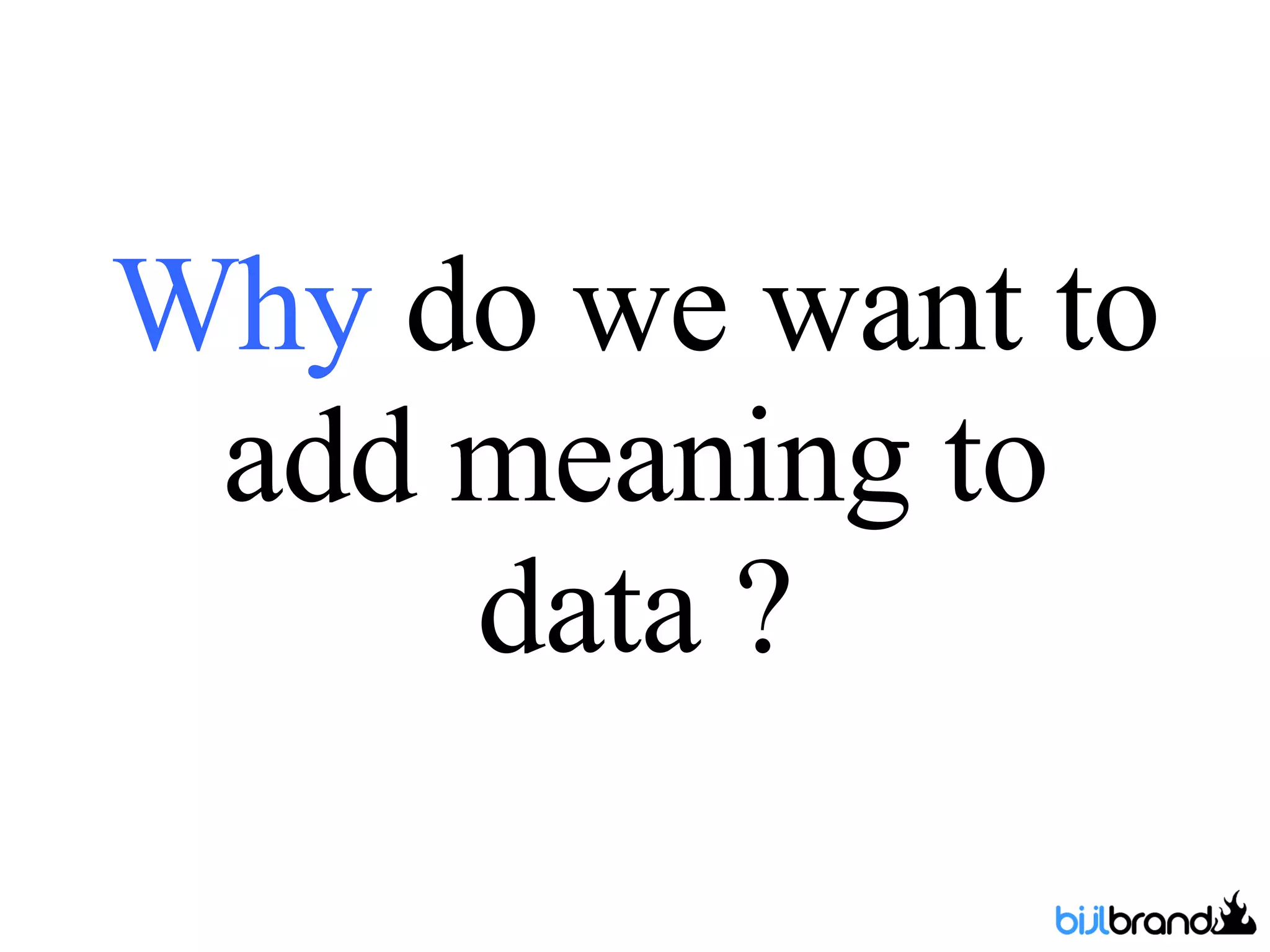 Why  do we want to add meaning to data ? 