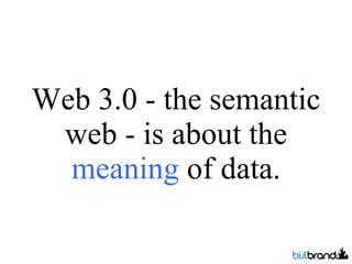 Web 3.0 - the semantic web - is about the  meaning  of data. 