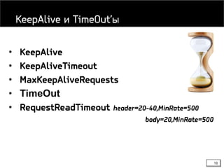 10
• KeepAlive
• KeepAliveTimeout
• MaxKeepAliveRequests
• TimeOut
• RequestReadTimeout header=20-40,MinRate=500
body=20,MinRate=500
KeepAlive и TimeOut’ы
 