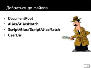 14
• DocumentRoot
• Alias/AliasMatch
• ScriptAlias/ScriptAliasMatch
• UserDir
Добраться до файлов
 