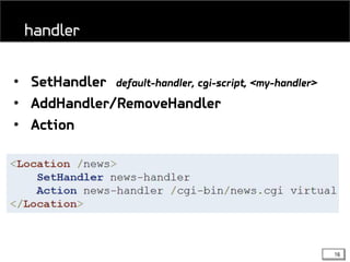 16
• SetHandler default-handler, cgi-script, <my-handler>
• AddHandler/RemoveHandler
• Action
handler
 