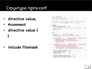 23
• directive value;
• #comment
• directive value {
}
• include filemask
Структура nginx.conf
 
