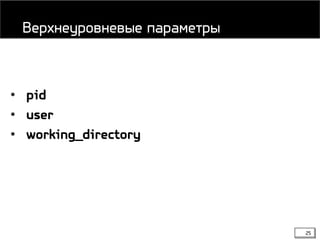 25
• pid
• user
• working_directory
Верхнеуровневые параметры
 