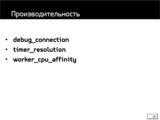 28
• debug_connection
• timer_resolution
• worker_cpu_affinity
Производительность
 