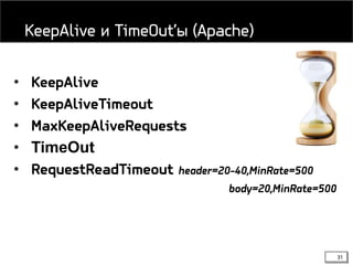 31
• KeepAlive
• KeepAliveTimeout
• MaxKeepAliveRequests
• TimeOut
• RequestReadTimeout header=20-40,MinRate=500
body=20,MinRate=500
KeepAlive и TimeOut’ы (Apache)
 