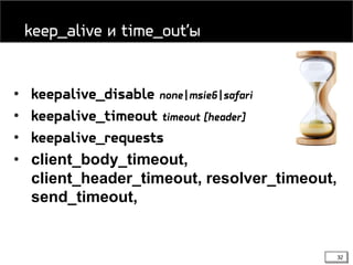 32
• keepalive_disable none|msie6|safari
• keepalive_timeout timeout [header]
• keepalive_requests
• client_body_timeout,
client_header_timeout, resolver_timeout,
send_timeout,
keep_alive и time_out’ы
 