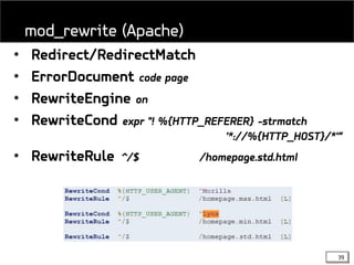 39
• Redirect/RedirectMatch
• ErrorDocument code page
• RewriteEngine on
• RewriteCond expr "! %{HTTP_REFERER} -strmatch
'*://%{HTTP_HOST}/*'“
• RewriteRule ^/$ /homepage.std.html
mod_rewrite (Apache)
 