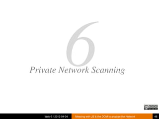 6
Private Network Scanning



   Web-5 / 2012-04-04   Messing with JS & the DOM to analyse the Network   48
 