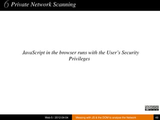 6 Private Network Scanning



      JavaScript in the browser runs with the User’s Security
                            Privileges




                Web-5 / 2012-04-04   Messing with JS & the DOM to analyse the Network   49
 