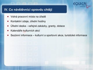 IV. Co návštěvníci opravdu chtějí Volná pracovní místa na úřadě Kontaktní údaje, úřední hodiny Úřední deska - veřejné zakázky, granty, dotace Kalendáře kulturních akcí Sezónní informace – kulturní a sportovní akce, turistické informace 