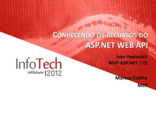 CONHECENDO OS RECURSOS DO
        ASP.NET WEB API
                Ivan Paulovich
              MVP ASP.NET / IIS

                 Marcus Coelho
                          MCT
 