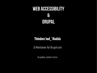 Web Accessibility 
& 
Drupal 
Théodore 'nod_' Biadala 
JS Maintainer for Drupal core 
DrupalGov, Canberra 2014 
 