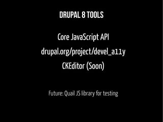 Drupal 8 tools
Core JavaScript API
drupal.org/project/devel_a11y
CKEditor (Soon)
Future: Quail JS library for testing
 