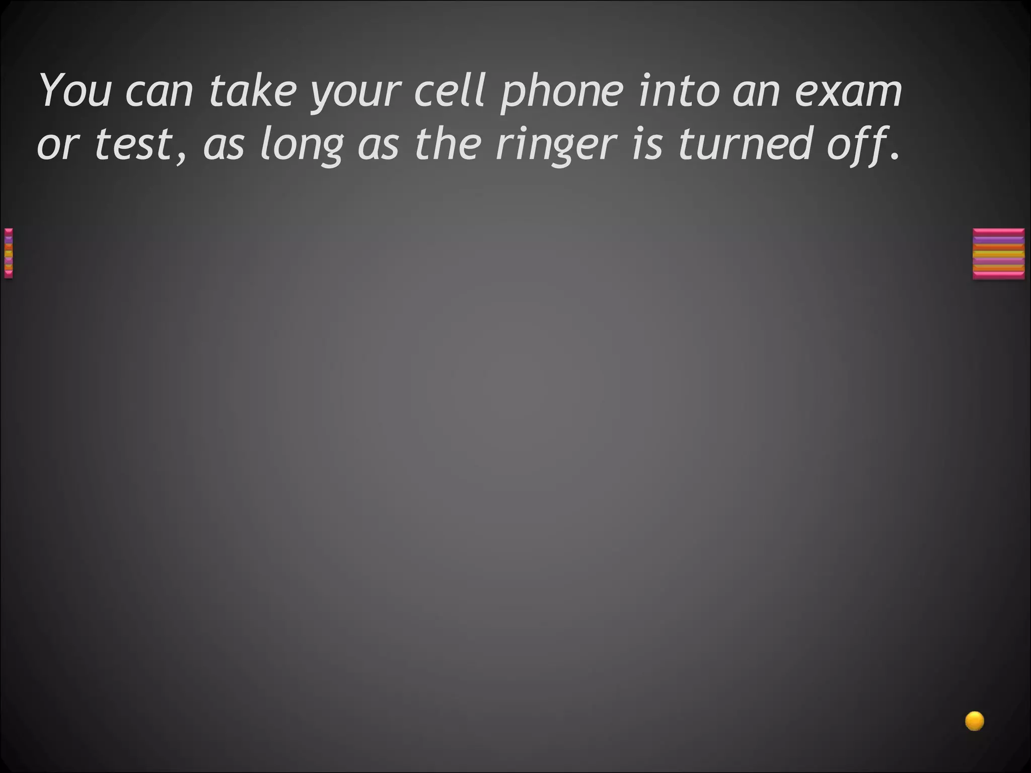 You can take your cell phone into an exam or test, as long as the ringer is turned off.  