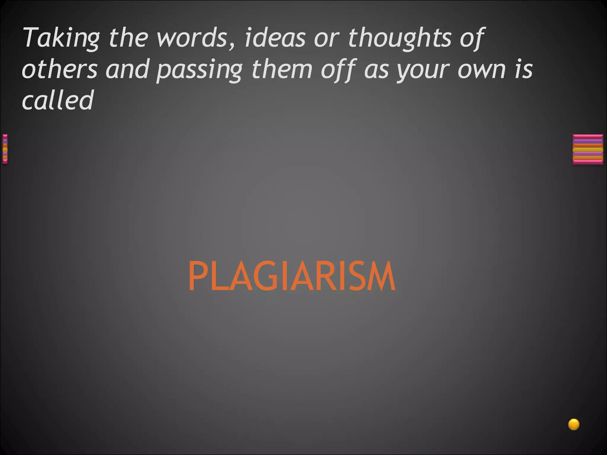 Taking the words, ideas or thoughts of others and passing them off as your own is called PLAGIARISM 